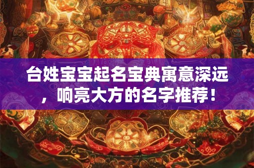 台姓宝宝起名宝典寓意深远，响亮大方的名字推荐！