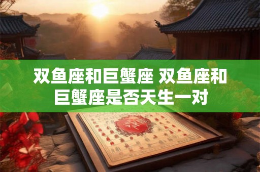 双鱼座和巨蟹座 双鱼座和巨蟹座是否天生一对