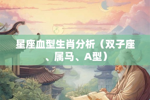 星座血型生肖分析（双子座、属马、A型）
