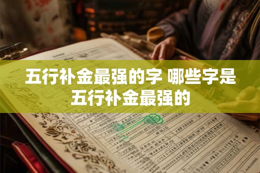 五行补金最强的字 哪些字是五行补金最强的