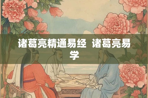 诸葛亮精通易经  诸葛亮易学