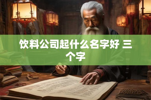 饮料公司起什么名字好 三个字