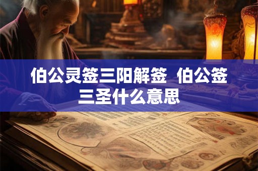 伯公灵签三阳解签  伯公签三圣什么意思