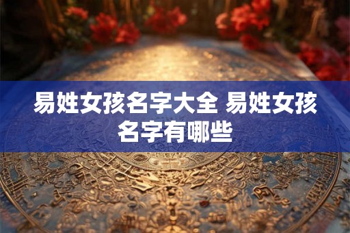 易姓女孩名字大全 易姓女孩名字有哪些