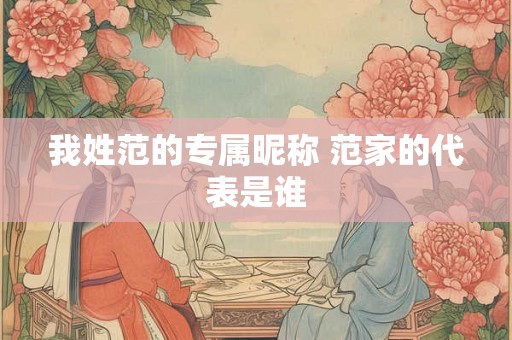 我姓范的专属昵称 范家的代表是谁