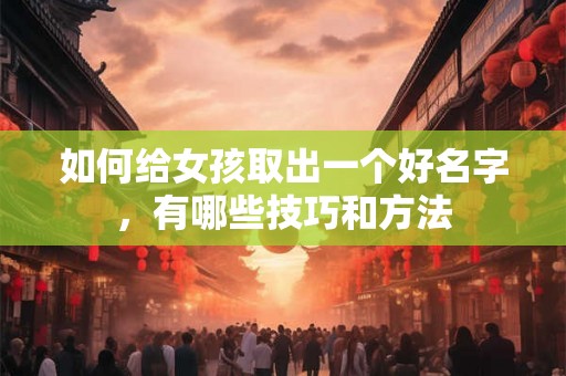 如何给女孩取出一个好名字，有哪些技巧和方法