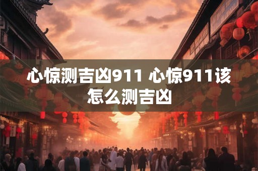 心惊测吉凶911 心惊911该怎么测吉凶