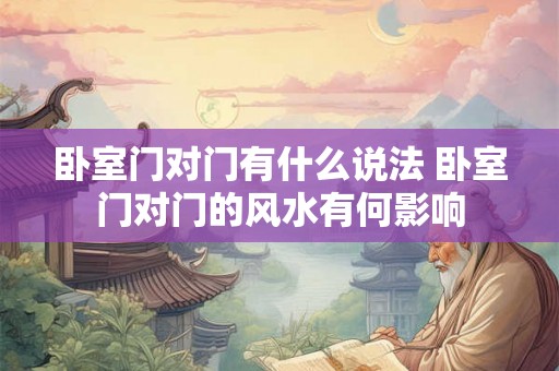 卧室门对门有什么说法 卧室门对门的风水有何影响