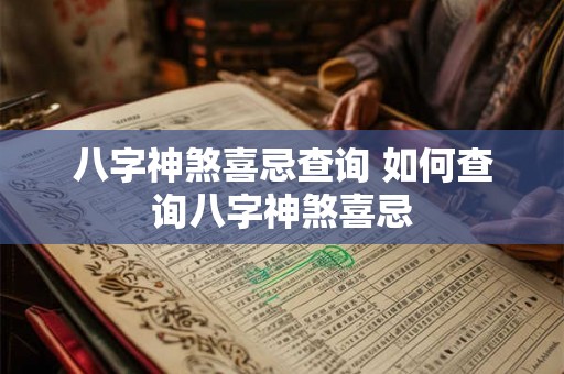 八字神煞喜忌查询 如何查询八字神煞喜忌