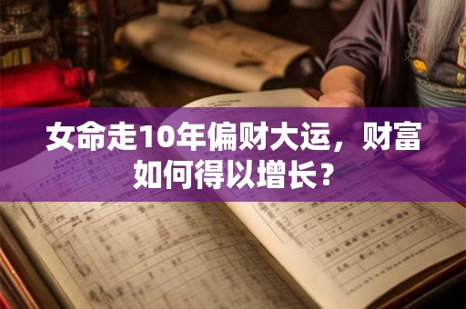 女命走10年偏财大运，财富如何得以增长？