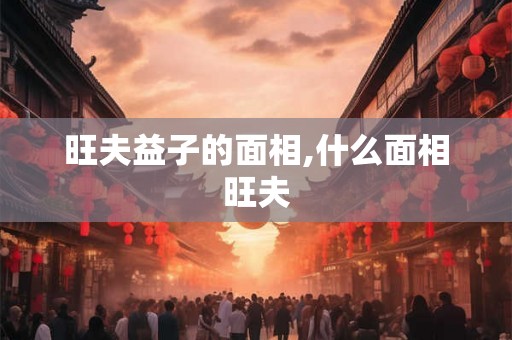 旺夫益子的面相,什么面相旺夫