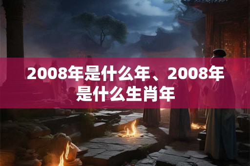 2008年是什么年、2008年是什么生肖年