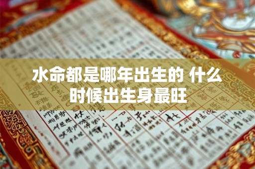 水命都是哪年出生的 什么时候出生身最旺