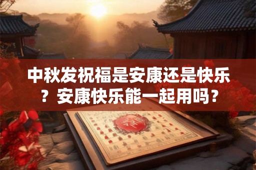 中秋发祝福是安康还是快乐？安康快乐能一起用吗？