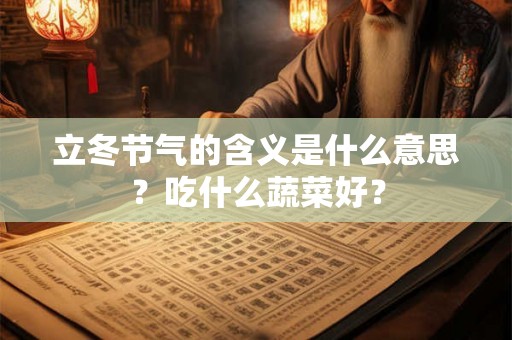 立冬节气的含义是什么意思？吃什么蔬菜好？
