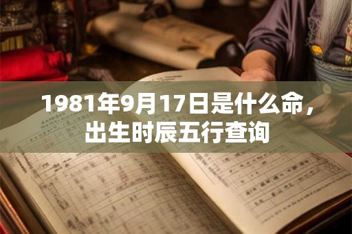 1981年9月17日是什么命，出生时辰五行查询