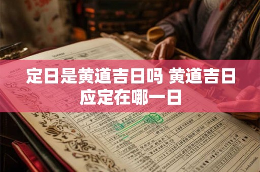 定日是黄道吉日吗 黄道吉日应定在哪一日
