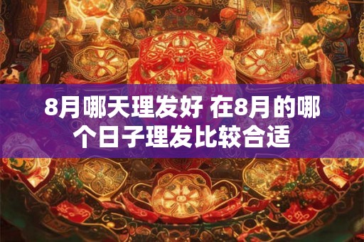 8月哪天理发好 在8月的哪个日子理发比较合适