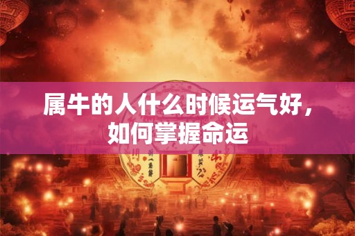 属牛的人什么时候运气好，如何掌握命运