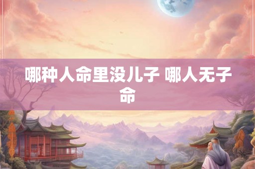 哪种人命里没儿子 哪人无子命