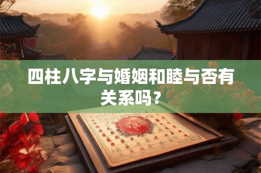 四柱八字与婚姻和睦与否有关系吗？