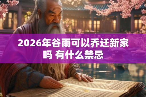 2026年谷雨可以乔迁新家吗 有什么禁忌