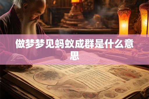 做梦梦见蚂蚁成群是什么意思 做梦梦见蚂蚁成群是什么意思