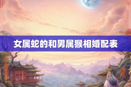 女属蛇的和男属猴相婚配表