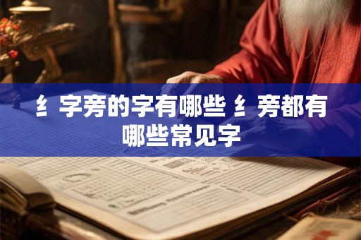 纟字旁的字有哪些 纟旁都有哪些常见字