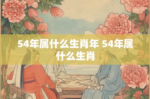 54年属什么生肖年 54年属什么生肖