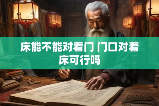 床能不能对着门 门口对着床可行吗