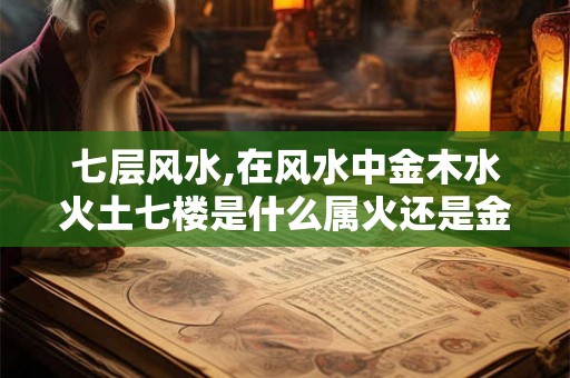 七层风水,在风水中金木水火土七楼是什么属火还是金
