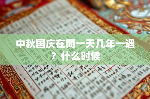 中秋国庆在同一天几年一遇？什么时候