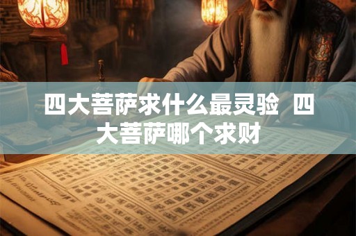 四大菩萨求什么最灵验  四大菩萨哪个求财