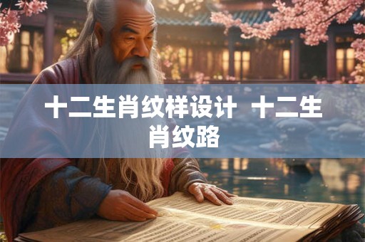十二生肖纹样设计 十二生肖纹路 十二生肖纹样设计 十二生肖纹路