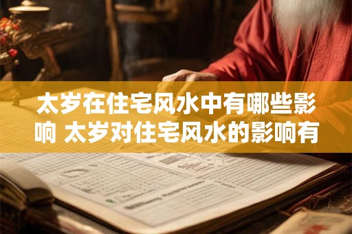 太岁在住宅风水中有哪些影响 太岁对住宅风水的影响有哪些