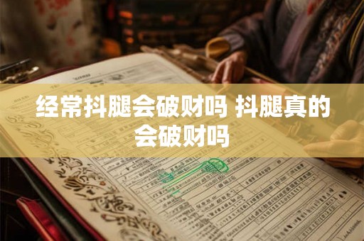 经常抖腿会破财吗 抖腿真的会破财吗
