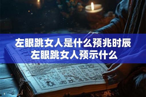 左眼跳女人是什么预兆时辰 左眼跳女人预示什么
