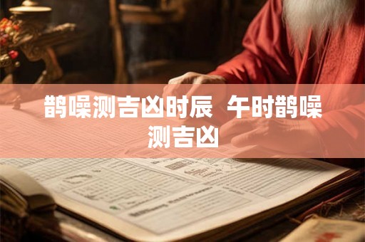 鹊噪测吉凶时辰  午时鹊噪测吉凶
