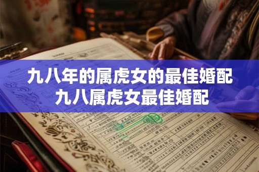 九八年的属虎女的最佳婚配 九八属虎女最佳婚配