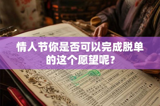 情人节你是否可以完成脱单的这个愿望呢？