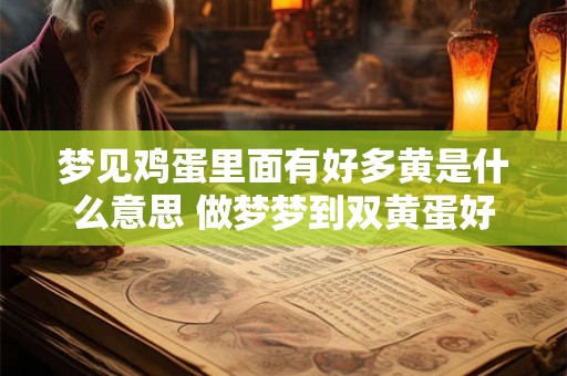 梦见鸡蛋里面有好多黄是什么意思 做梦梦到双黄蛋好不好