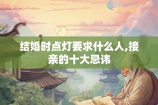 结婚时点灯要求什么人,接亲的十大忌讳