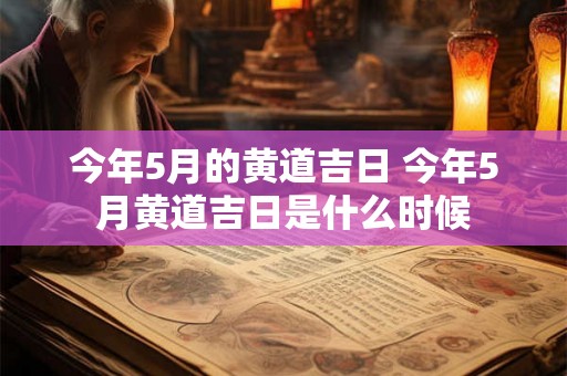 今年5月的黄道吉日 今年5月黄道吉日是什么时候