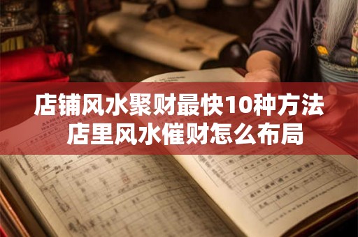 店铺风水聚财最快10种方法  店里风水催财怎么布局