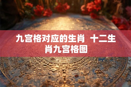 九宫格对应的生肖  十二生肖九宫格图