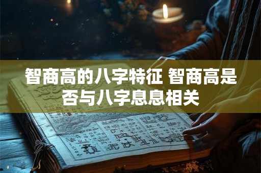 智商高的八字特征 智商高是否与八字息息相关
