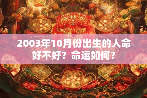 2003年10月份出生的人命好不好？命运如何？