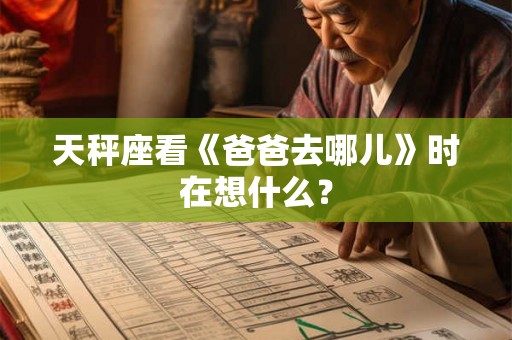 天秤座看《爸爸去哪儿》时在想什么？