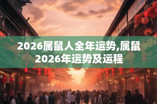 2026属鼠人全年运势,属鼠2026年运势及运程